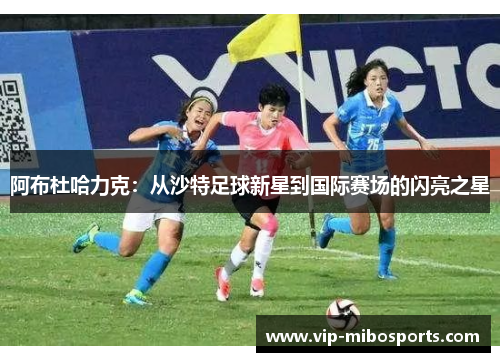 阿布杜哈力克：从沙特足球新星到国际赛场的闪亮之星