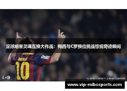 足球明星灵魂互换大作战：梅西与C罗换位挑战惊现奇迹瞬间