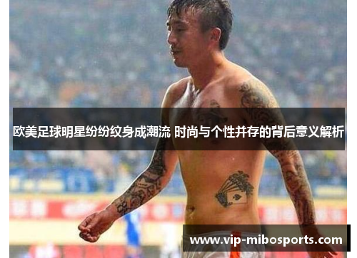 欧美足球明星纷纷纹身成潮流 时尚与个性并存的背后意义解析