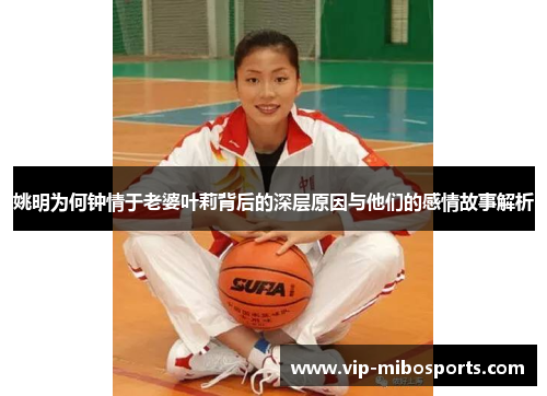 姚明为何钟情于老婆叶莉背后的深层原因与他们的感情故事解析