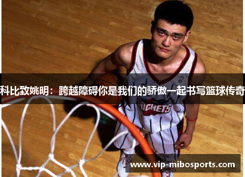 科比致姚明：跨越障碍你是我们的骄傲一起书写篮球传奇
