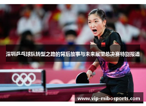 深圳乒乓球队转型之路的背后故事与未来展望总决赛特别报道