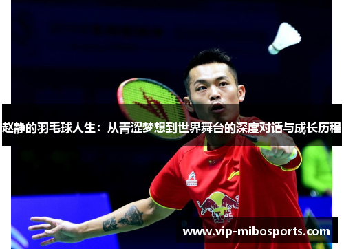 赵静的羽毛球人生：从青涩梦想到世界舞台的深度对话与成长历程