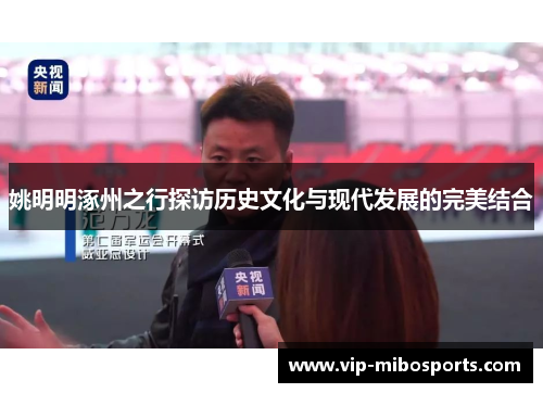 姚明明涿州之行探访历史文化与现代发展的完美结合