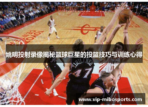 姚明投射录像揭秘篮球巨星的投篮技巧与训练心得