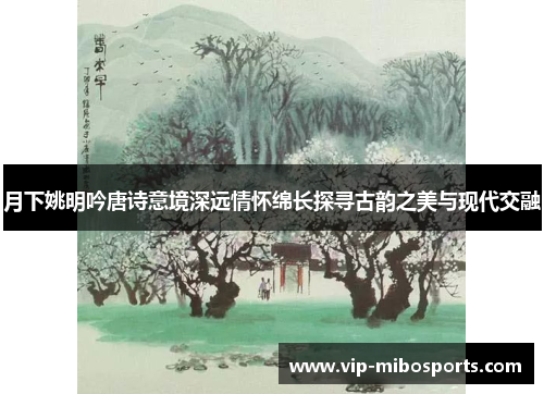 月下姚明吟唐诗意境深远情怀绵长探寻古韵之美与现代交融