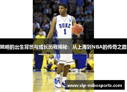 姚明的出生背景与成长历程揭秘：从上海到NBA的传奇之路