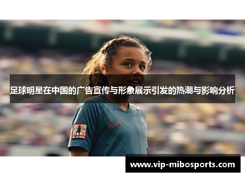 足球明星在中国的广告宣传与形象展示引发的热潮与影响分析