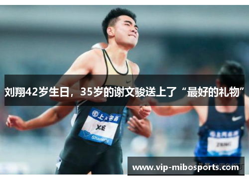 刘翔42岁生日,35岁的谢文骏送上了“最好的礼物” 刘翔42岁生日,35岁的谢文骏送上了“最好的礼物”