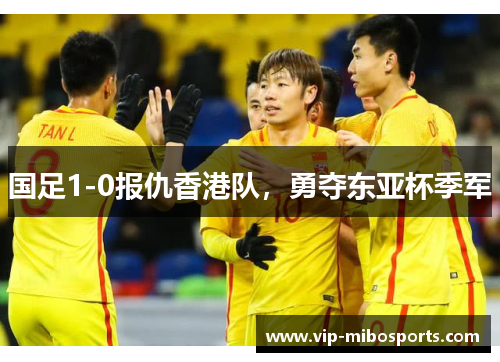 国足1-0报仇香港队,勇夺东亚杯季军 国足1-0报仇香港队,勇夺东亚杯季军