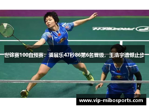 世锦赛100自预赛：潘展乐47秒86第6名晋级，王浩宇遗憾止步