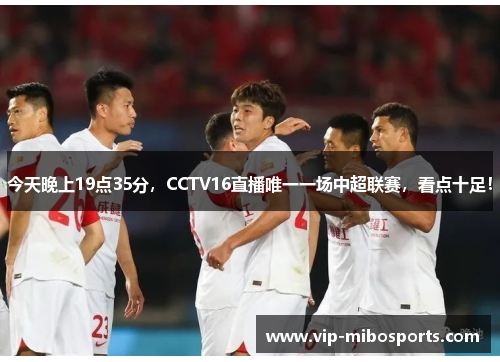 今天晚上19点35分，CCTV16直播唯一一场中超联赛，看点十足！