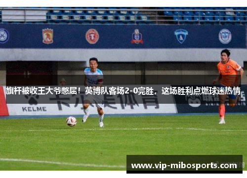 旗杆被收王大爷憋屈！英博队客场2-0完胜，这场胜利点燃球迷热情