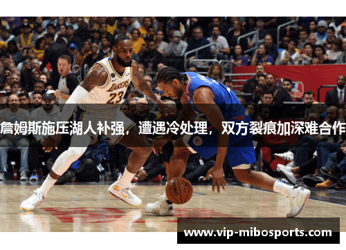詹姆斯施压湖人补强，遭遇冷处理，双方裂痕加深难合作