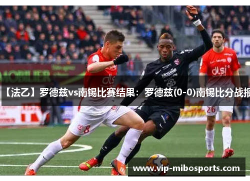 【法乙】罗德兹vs南锡比赛结果：罗德兹(0-0)南锡比分战报