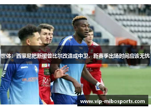 世体：西蒙尼把新援普比尔改造成中卫，新赛季出场时间应该无忧